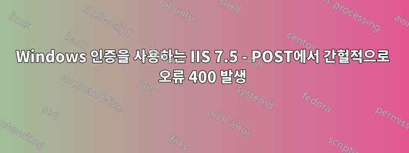 Windows 인증을 사용하는 IIS 7.5 - POST에서 간헐적으로 오류 400 발생