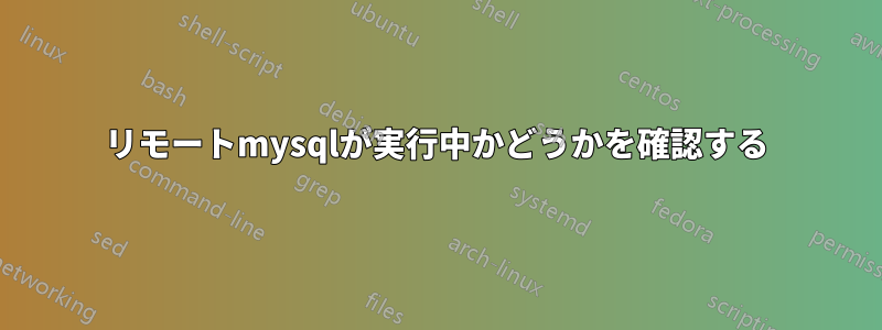 リモートmysqlが実行中かどうかを確認する