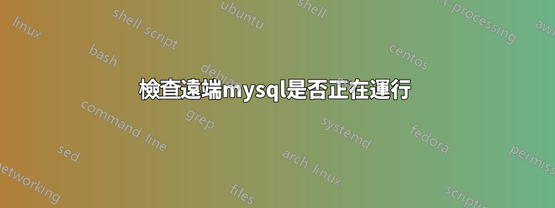 檢查遠端mysql是否正在運行