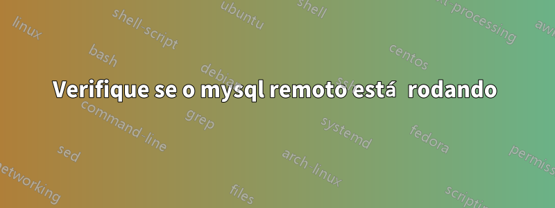 Verifique se o mysql remoto está rodando