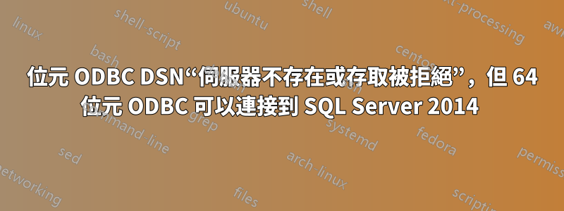 32 位元 ODBC DSN“伺服器不存在或存取被拒絕”，但 64 位元 ODBC 可以連接到 SQL Server 2014