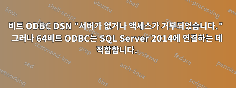 32비트 ODBC DSN "서버가 없거나 액세스가 거부되었습니다." 그러나 64비트 ODBC는 SQL Server 2014에 연결하는 데 적합합니다.