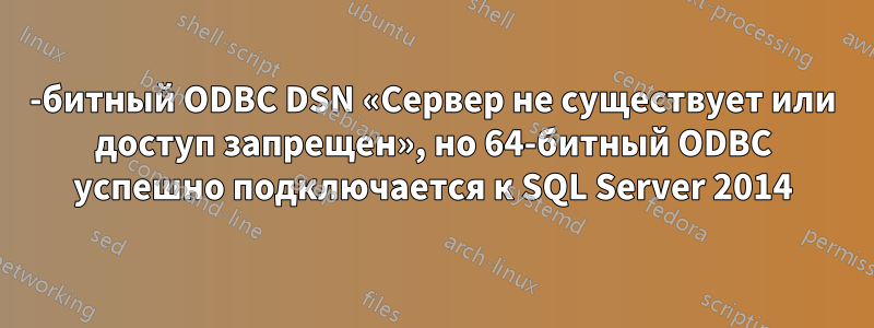 32-битный ODBC DSN «Сервер не существует или доступ запрещен», но 64-битный ODBC успешно подключается к SQL Server 2014