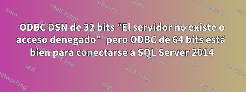 ODBC DSN de 32 bits "El servidor no existe o acceso denegado" pero ODBC de 64 bits está bien para conectarse a SQL Server 2014