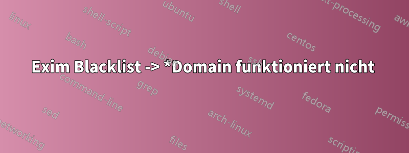 Exim Blacklist -> *Domain funktioniert nicht