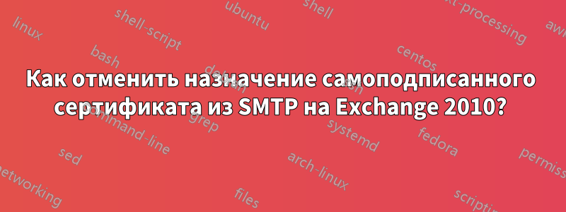 Как отменить назначение самоподписанного сертификата из SMTP на Exchange 2010?