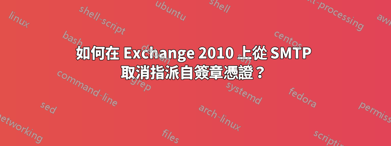 如何在 Exchange 2010 上從 SMTP 取消指派自簽章憑證？