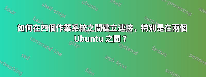 如何在四個作業系統之間建立連接，特別是在兩個 Ubuntu 之間？ 