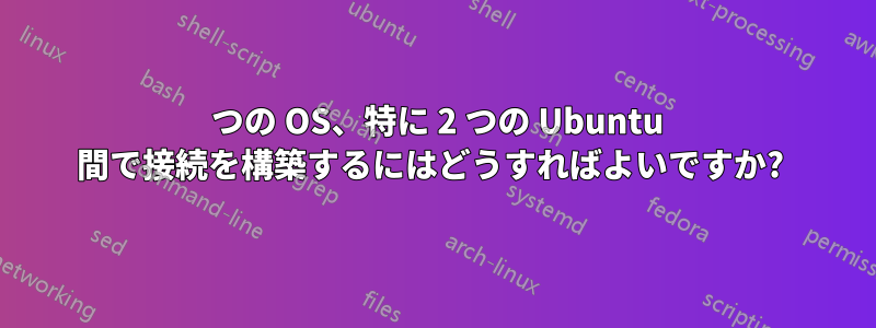 4 つの OS、特に 2 つの Ubuntu 間で接続を構築するにはどうすればよいですか? 