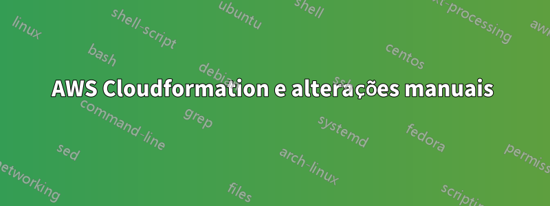 AWS Cloudformation e alterações manuais