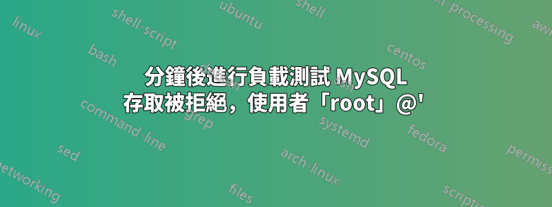 5 分鐘後進行負載測試 MySQL 存取被拒絕，使用者「root」@'