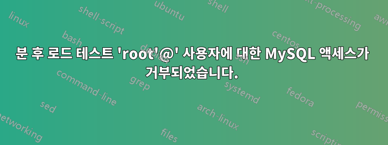 5분 후 로드 테스트 'root'@' 사용자에 대한 MySQL 액세스가 거부되었습니다.