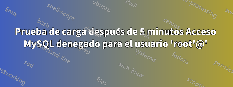 Prueba de carga después de 5 minutos Acceso MySQL denegado para el usuario 'root'@'