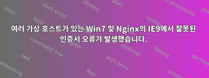 여러 가상 호스트가 있는 Win7 및 Nginx의 IE9에서 잘못된 인증서 오류가 발생했습니다.