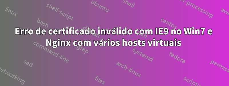 Erro de certificado inválido com IE9 no Win7 e Nginx com vários hosts virtuais