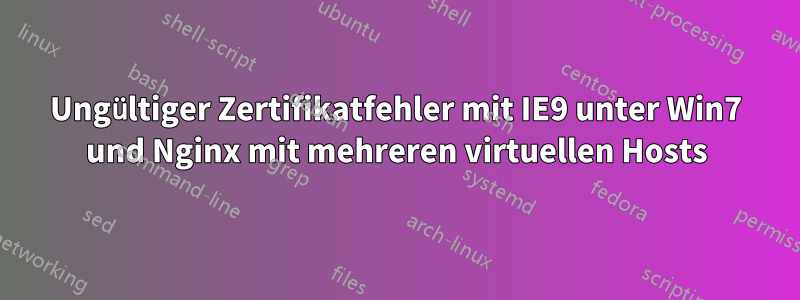 Ungültiger Zertifikatfehler mit IE9 unter Win7 und Nginx mit mehreren virtuellen Hosts