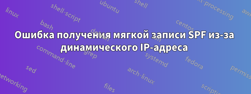 Ошибка получения мягкой записи SPF из-за динамического IP-адреса