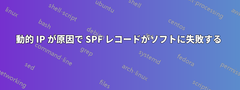 動的 IP が原因で SPF レコードがソフトに失敗する