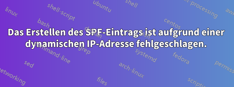 Das Erstellen des SPF-Eintrags ist aufgrund einer dynamischen IP-Adresse fehlgeschlagen.