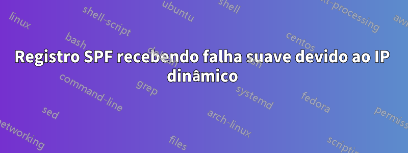 Registro SPF recebendo falha suave devido ao IP dinâmico