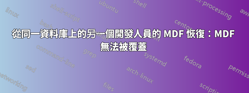 從同一資料庫上的另一個開發人員的 MDF 恢復：MDF 無法被覆蓋