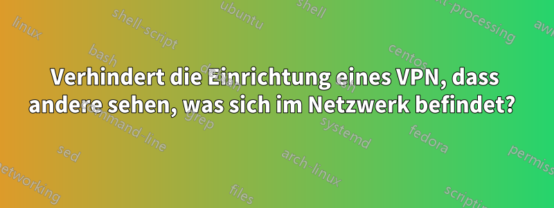 Verhindert die Einrichtung eines VPN, dass andere sehen, was sich im Netzwerk befindet? 