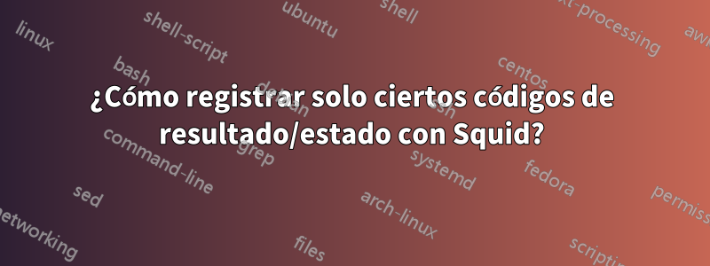 ¿Cómo registrar solo ciertos códigos de resultado/estado con Squid?