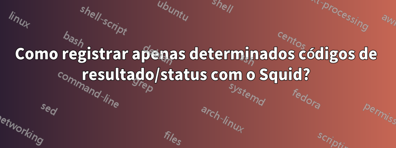 Como registrar apenas determinados códigos de resultado/status com o Squid?