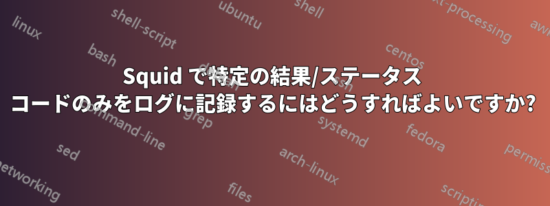 Squid で特定の結果/ステータス コードのみをログに記録するにはどうすればよいですか?