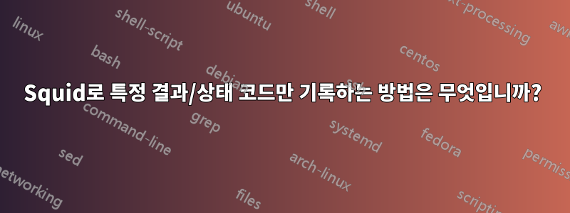 Squid로 특정 결과/상태 코드만 기록하는 방법은 무엇입니까?