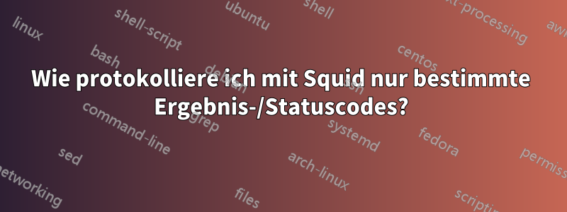 Wie protokolliere ich mit Squid nur bestimmte Ergebnis-/Statuscodes?