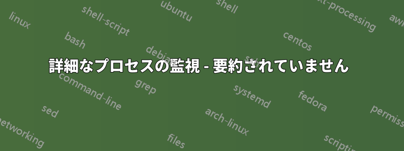 詳細なプロセスの監視 - 要約されていません 