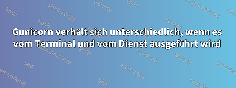 Gunicorn verhält sich unterschiedlich, wenn es vom Terminal und vom Dienst ausgeführt wird