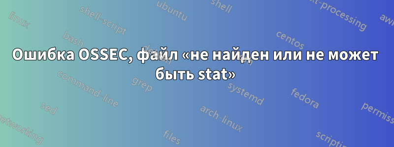 Ошибка OSSEC, файл «не найден или не может быть stat»