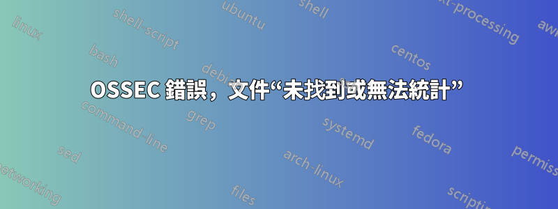 OSSEC 錯誤，文件“未找到或無法統計”