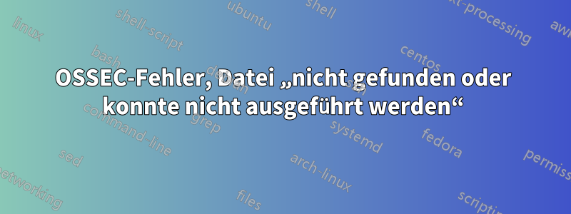 OSSEC-Fehler, Datei „nicht gefunden oder konnte nicht ausgeführt werden“