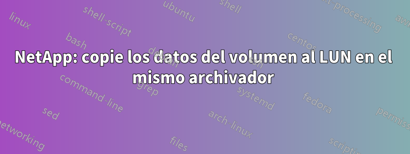 NetApp: copie los datos del volumen al LUN en el mismo archivador