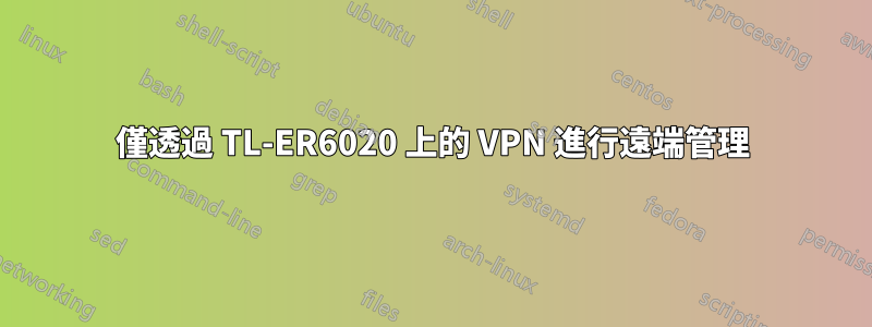 僅透過 TL-ER6020 上的 VPN 進行遠端管理