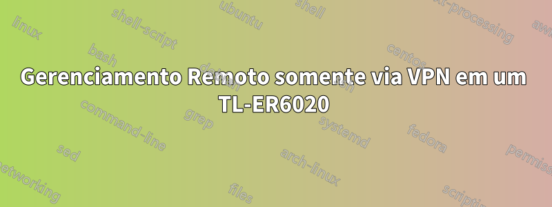 Gerenciamento Remoto somente via VPN em um TL-ER6020