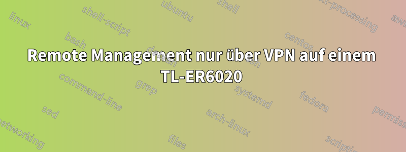 Remote Management nur über VPN auf einem TL-ER6020