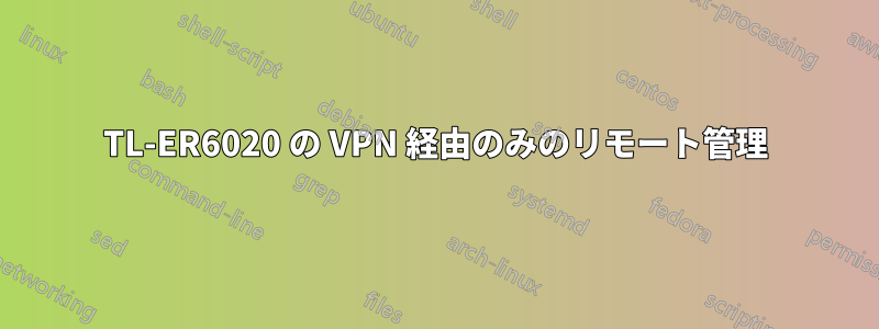 TL-ER6020 の VPN 経由のみのリモート管理