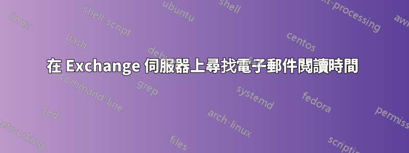 在 Exchange 伺服器上尋找電子郵件閱讀時間