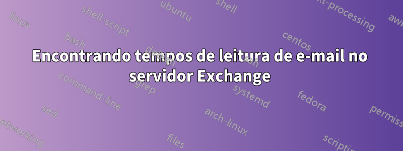 Encontrando tempos de leitura de e-mail no servidor Exchange