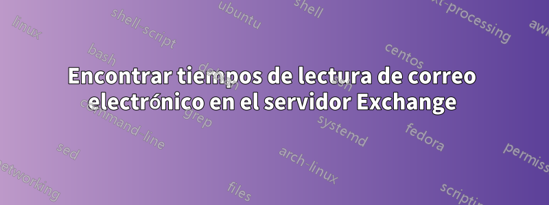 Encontrar tiempos de lectura de correo electrónico en el servidor Exchange