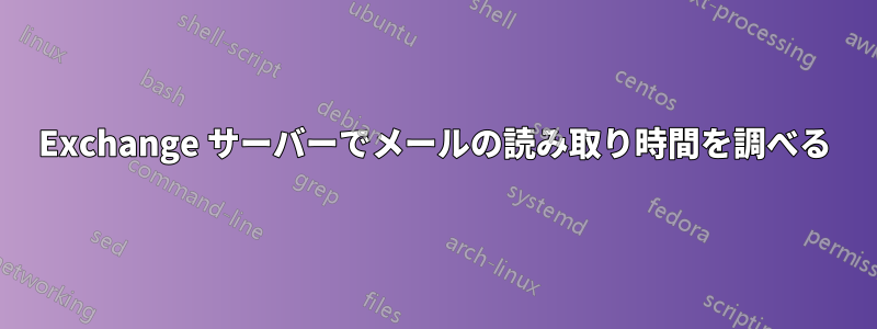 Exchange サーバーでメールの読み取り時間を調べる