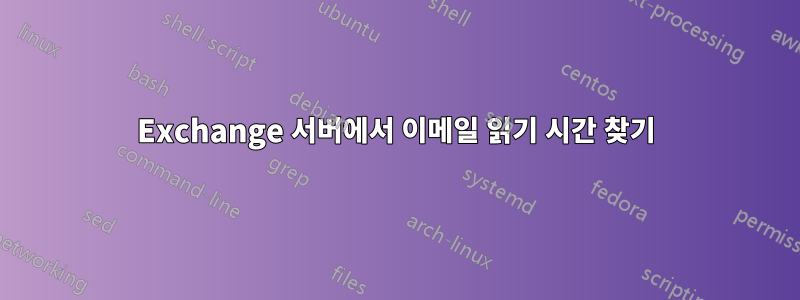 Exchange 서버에서 이메일 읽기 시간 찾기