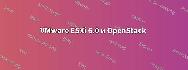 VMware ESXi 6.0 и OpenStack