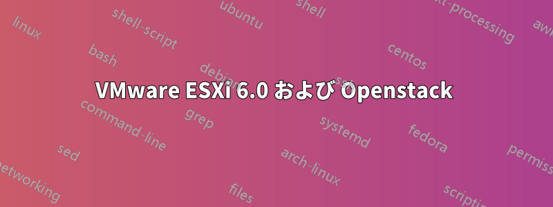 VMware ESXi 6.0 および Openstack