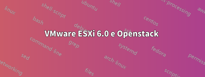 VMware ESXi 6.0 e Openstack