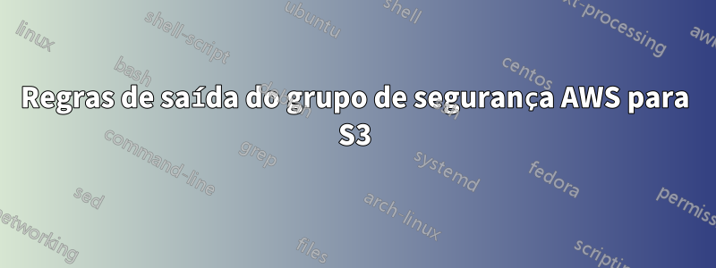 Regras de saída do grupo de segurança AWS para S3